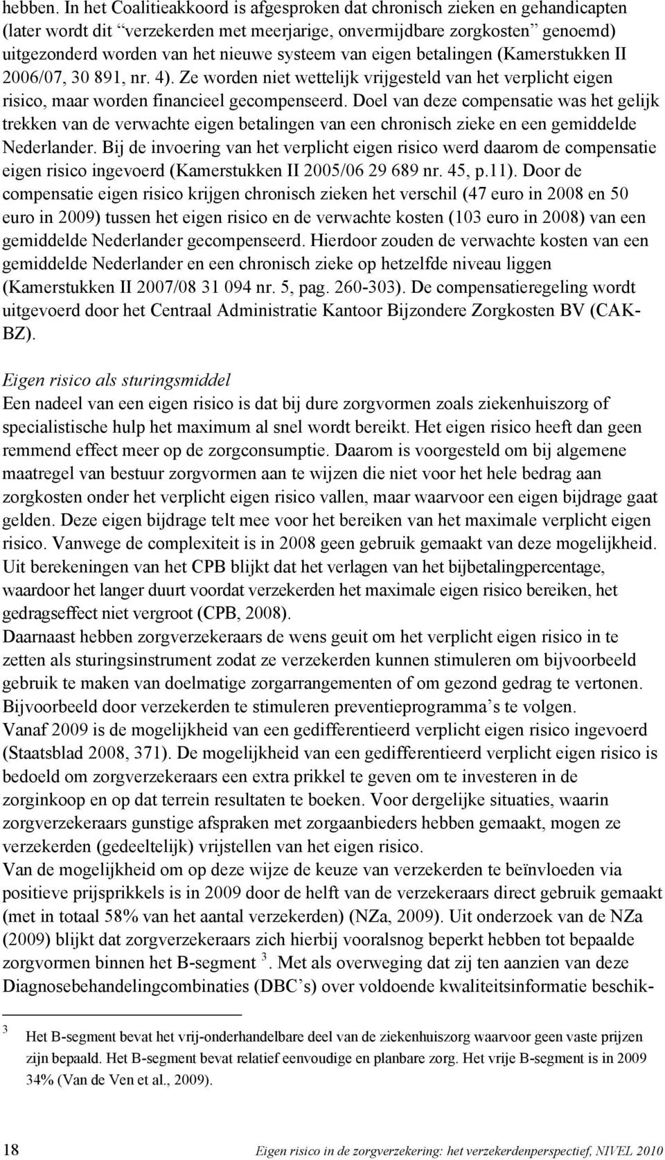 van eigen betalingen (Kamerstukken II 2006/07, 30 891, nr. 4). Ze worden niet wettelijk vrijgesteld van het verplicht eigen risico, maar worden financieel gecompenseerd.