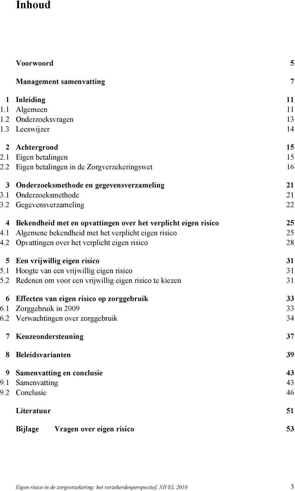 2 Gegevensverzameling 22 4 Bekendheid met en opvattingen over het verplicht eigen risico 25 4.1 Algemene bekendheid met het verplicht eigen risico 25 4.