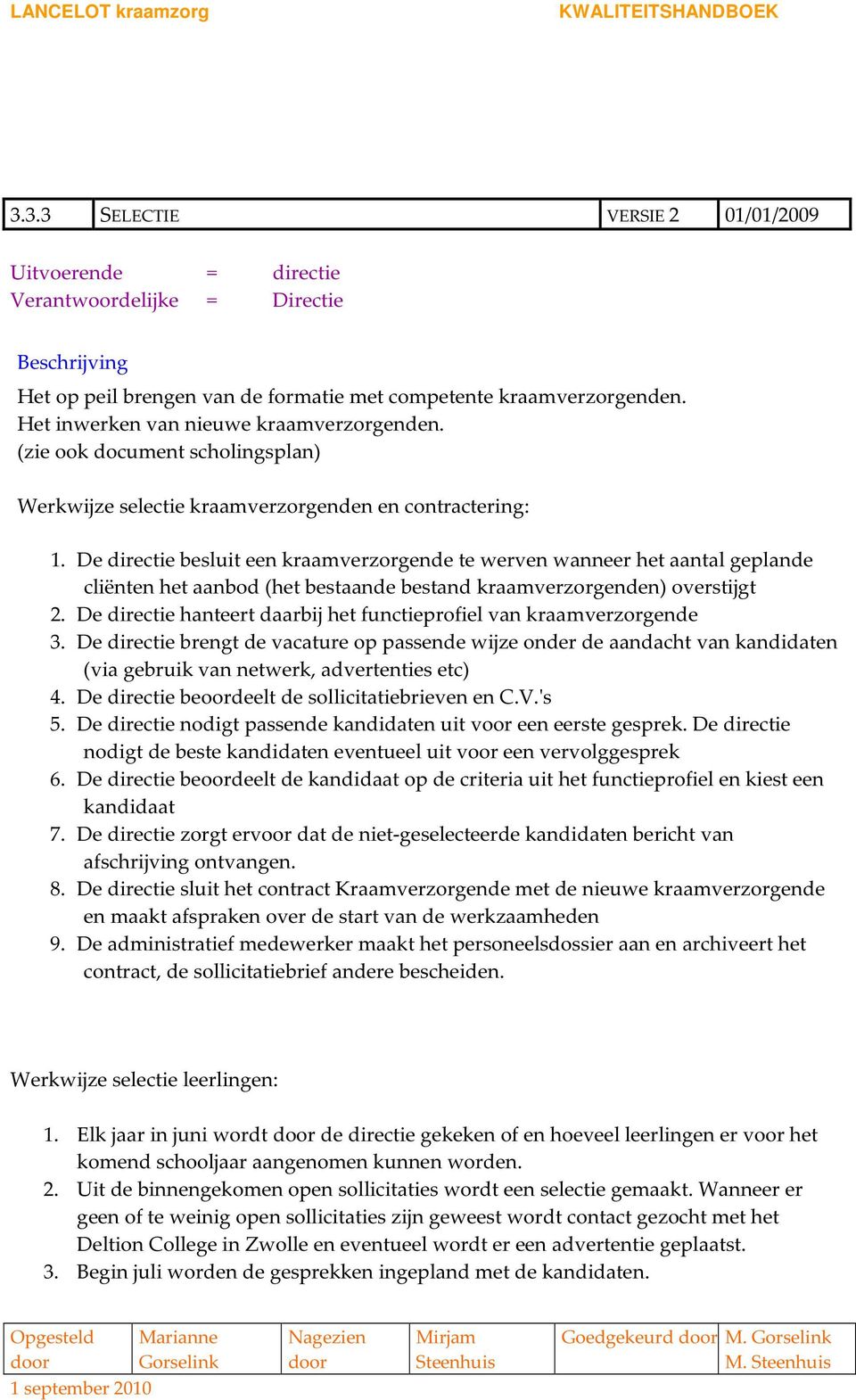 De directie besluit een kraamverzorgende te werven wanneer het aantal geplande cliënten het aanbod (het bestaande bestand kraamverzorgenden) overstijgt 2.