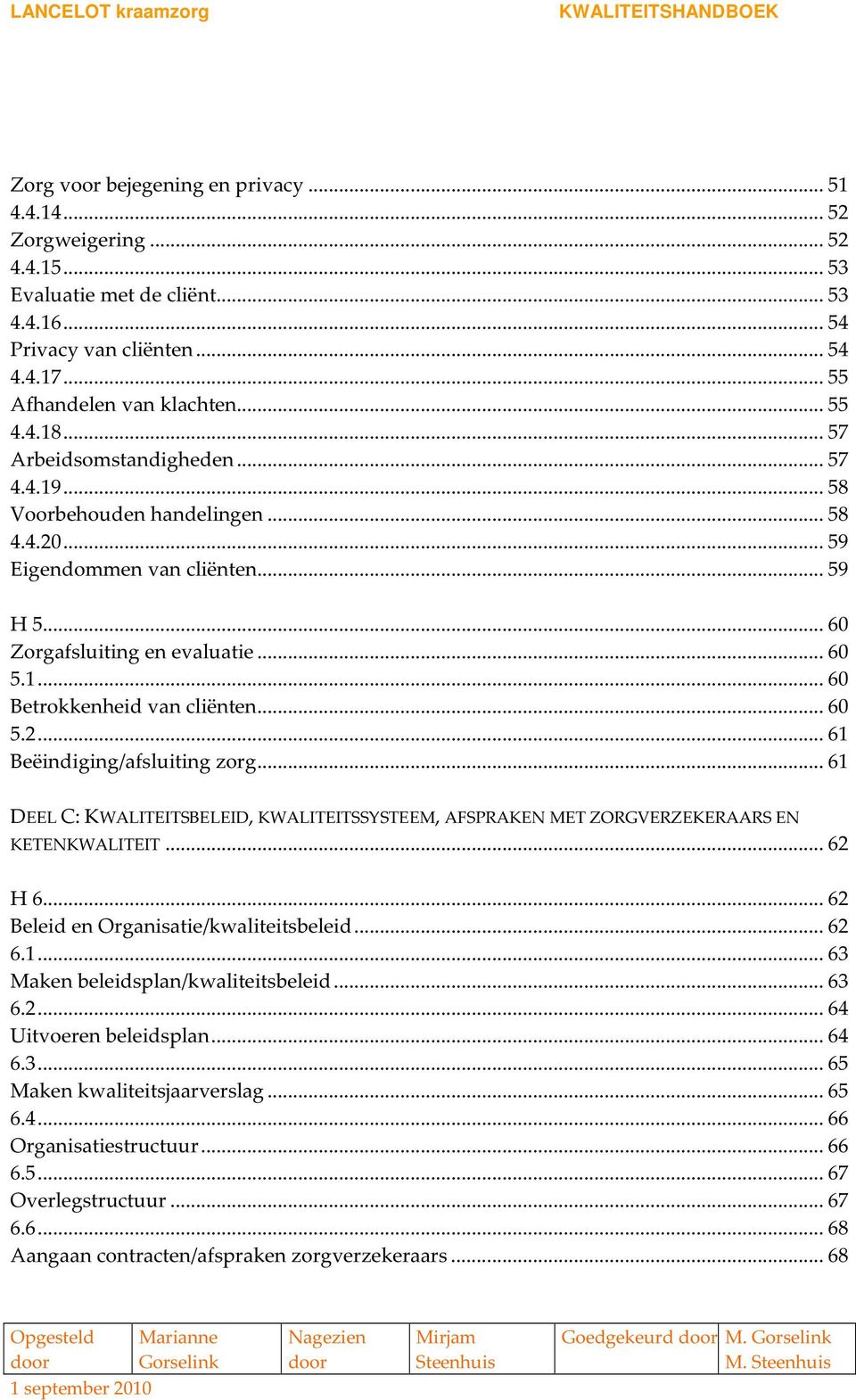 .. 60 5.2... 61 Beëindiging/afsluiting zorg... 61 DEEL C: KWALITEITSBELEID, KWALITEITSSYSTEEM, AFSPRAKEN MET ZORGVERZEKERAARS EN KETENKWALITEIT... 62 H 6... 62 Beleid en Organisatie/kwaliteitsbeleid.