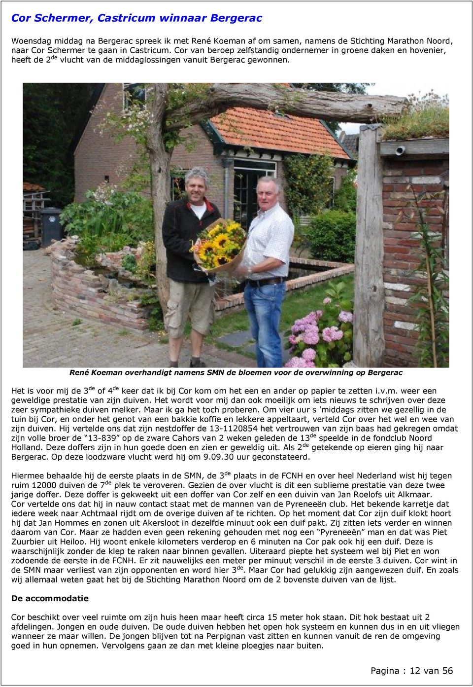 René Koeman overhandigt namens SMN de bloemen voor de overwinning op Bergerac Het is voor mij de 3 de of 4 de keer dat ik bij Cor kom om het een en ander op papier te zetten i.v.m. weer een geweldige prestatie van zijn duiven.