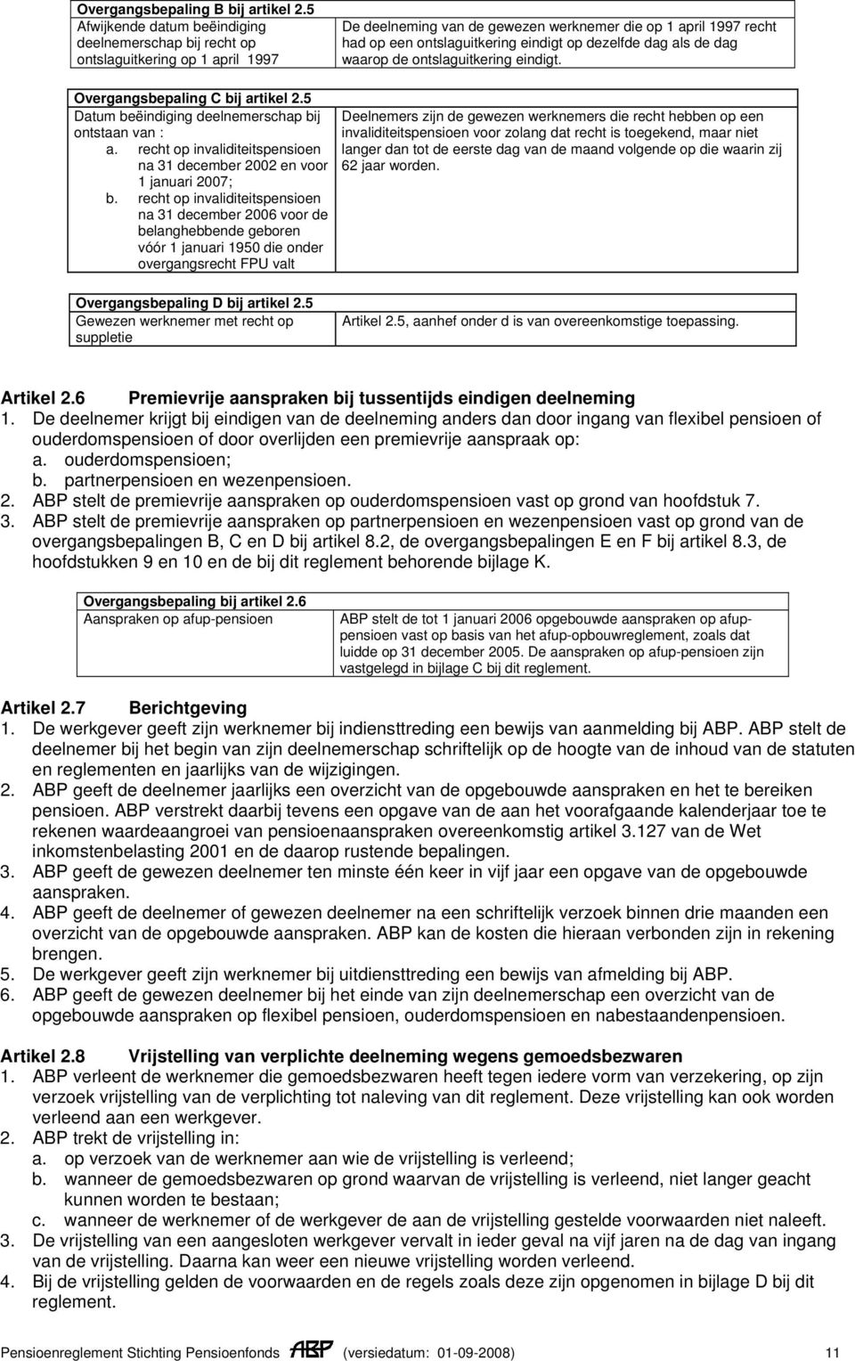 dezelfde dag als de dag waarop de ontslaguitkering eindigt. Overgangsbepaling C bij artikel 2.5 Datum beëindiging deelnemerschap bij ontstaan van : a.