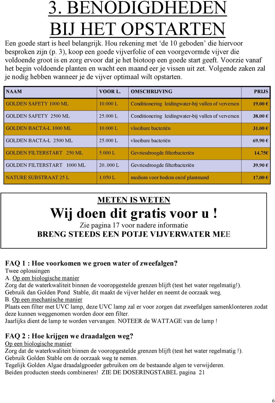 Voorzie vanaf het begin voldoende planten en wacht een maand eer je vissen uit zet. Volgende zaken zal je nodig hebben wanneer je de vijver optimaal wilt opstarten. NAAM VOOR L.