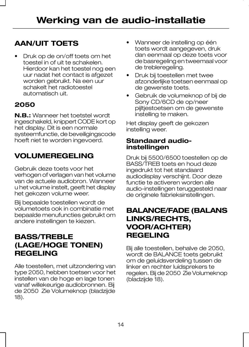 Dit is een normale systeemfunctie, de beveiligingscode hoeft niet te worden ingevoerd. VOLUMEREGELING Gebruik deze toets voor het verhogen of verlagen van het volume van de actuele audiobron.