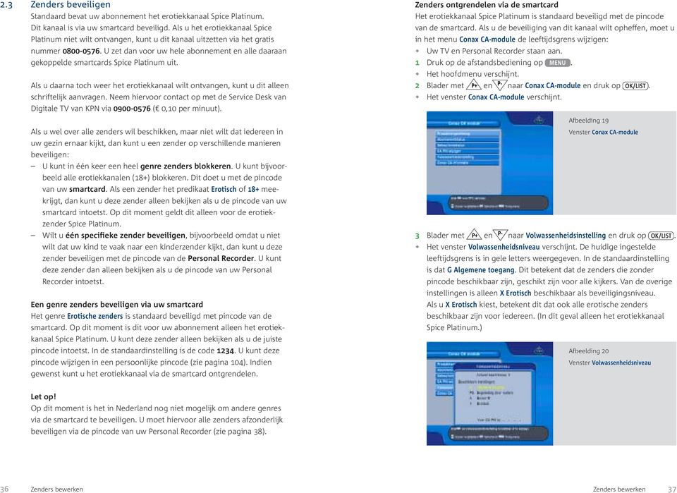 U zet dan voor uw hele abonnement en alle daaraan gekoppelde smartcards Spice Platinum uit. Als u daarna toch weer het erotiekkanaal wilt ontvangen, kunt u dit alleen schriftelijk aanvragen.