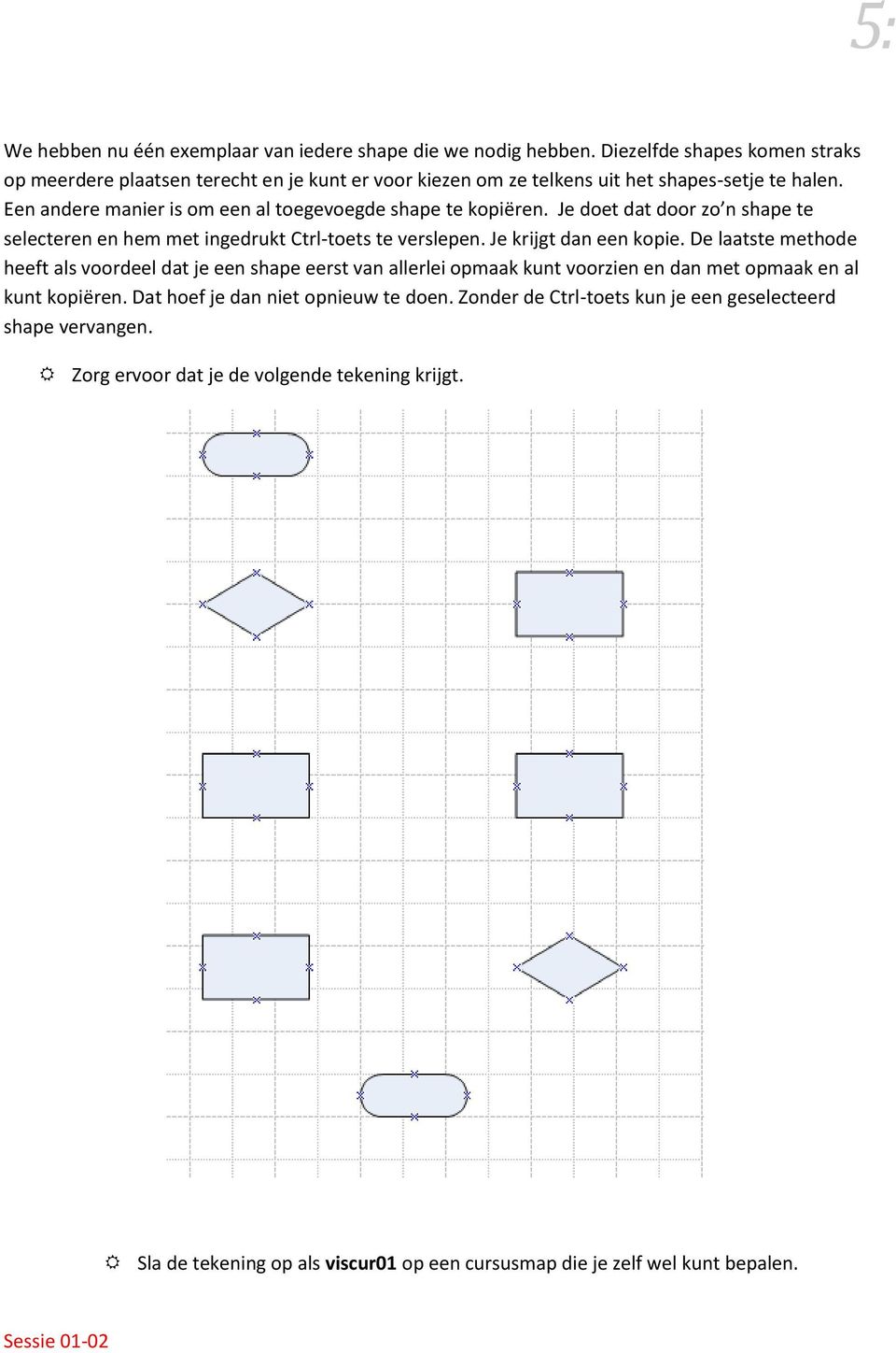 Een andere manier is om een al toegevoegde shape te kopiëren. Je doet dat door zo n shape te selecteren en hem met ingedrukt Ctrl-toets te verslepen. Je krijgt dan een kopie.