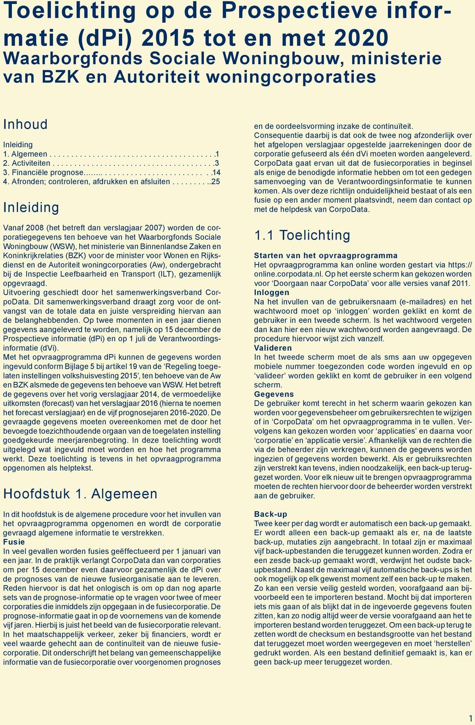 .........25 Inleiding Vanaf 2008 (het betreft dan verslagjaar 2007) worden de corporatiegegevens ten behoeve van het Waarborgfonds Sociale Woningbouw (WSW), het ministerie van Binnenlandse Zaken en