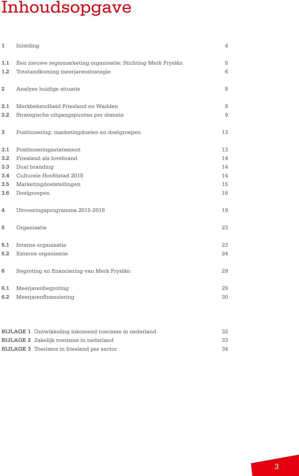 3 Dual branding 14 3.4 Culturele Hoofdstad 2018 14 3.5 Marketingdoelstellingen 15 3.6 Doelgroepen 16 4 Uitvoeringsprogramma 2015-2018 19 5 Organisatie 23 5.1 Interne organisatie 23 5.