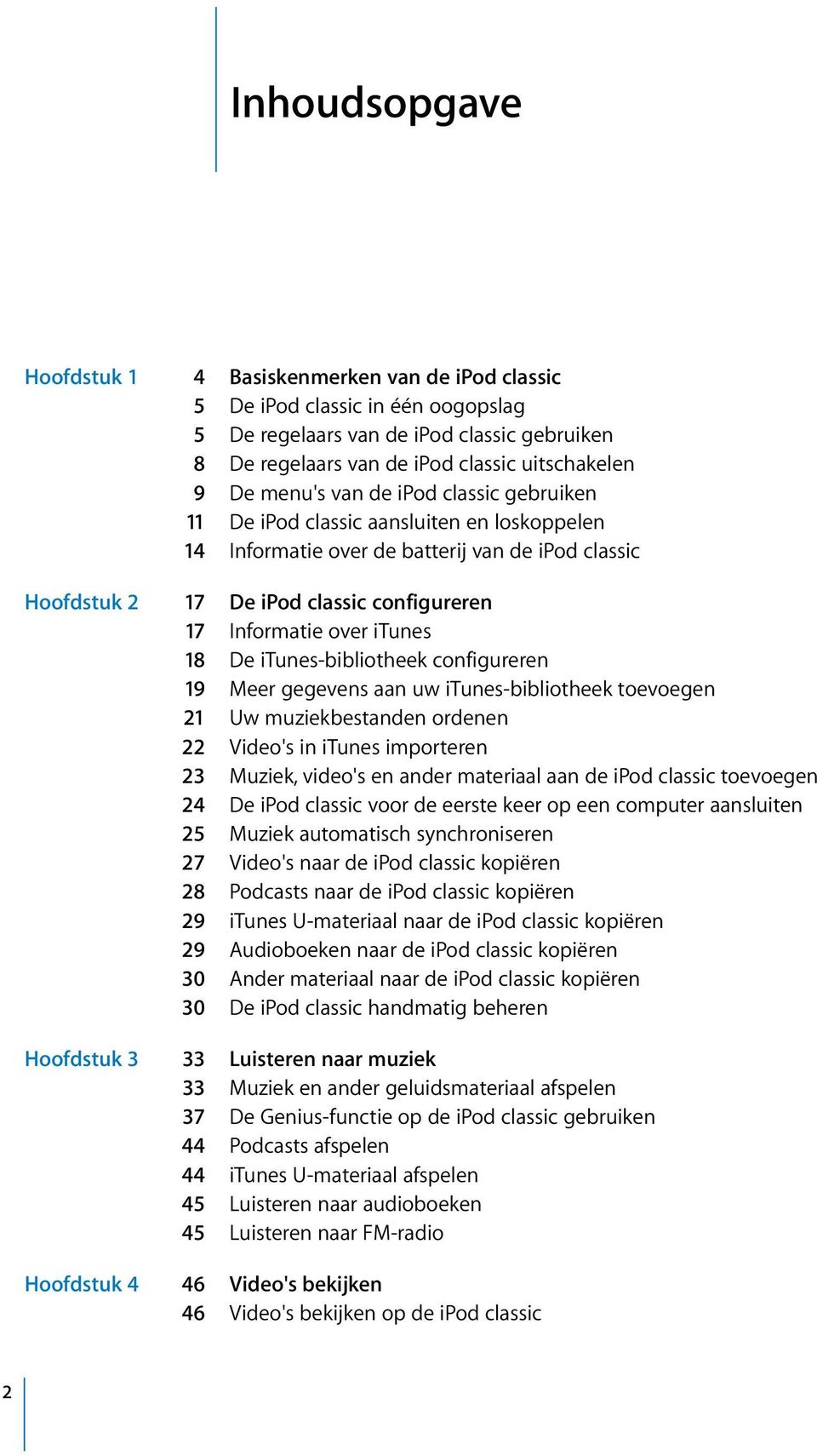 itunes 18 De itunes-bibliotheek configureren 19 Meer gegevens aan uw itunes-bibliotheek toevoegen 21 Uw muziekbestanden ordenen 22 Video's in itunes importeren 23 Muziek, video's en ander materiaal