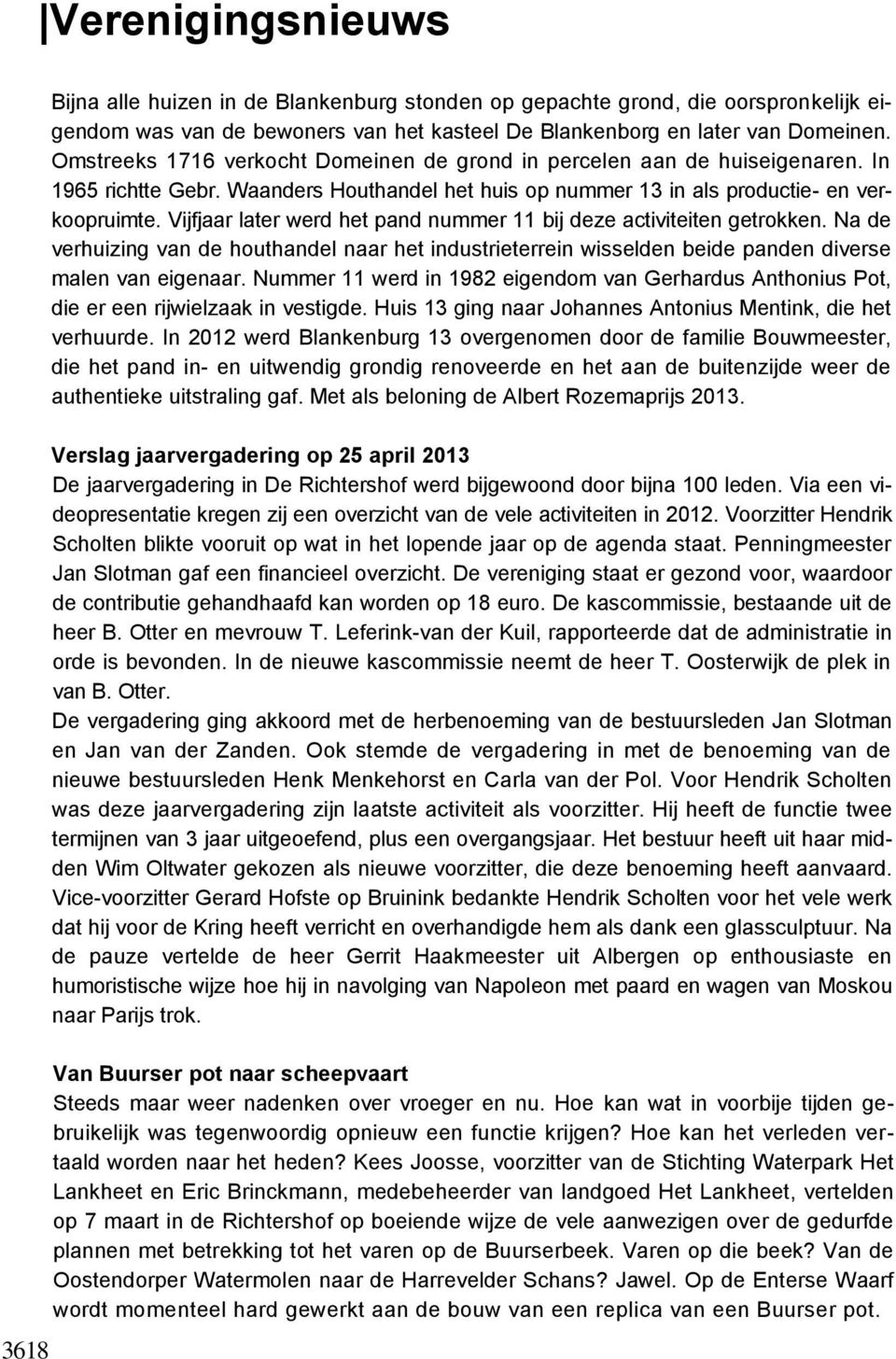 Vijfjaar later werd het pand nummer 11 bij deze activiteiten getrokken. Na de verhuizing van de houthandel naar het industrieterrein wisselden beide panden diverse malen van eigenaar.