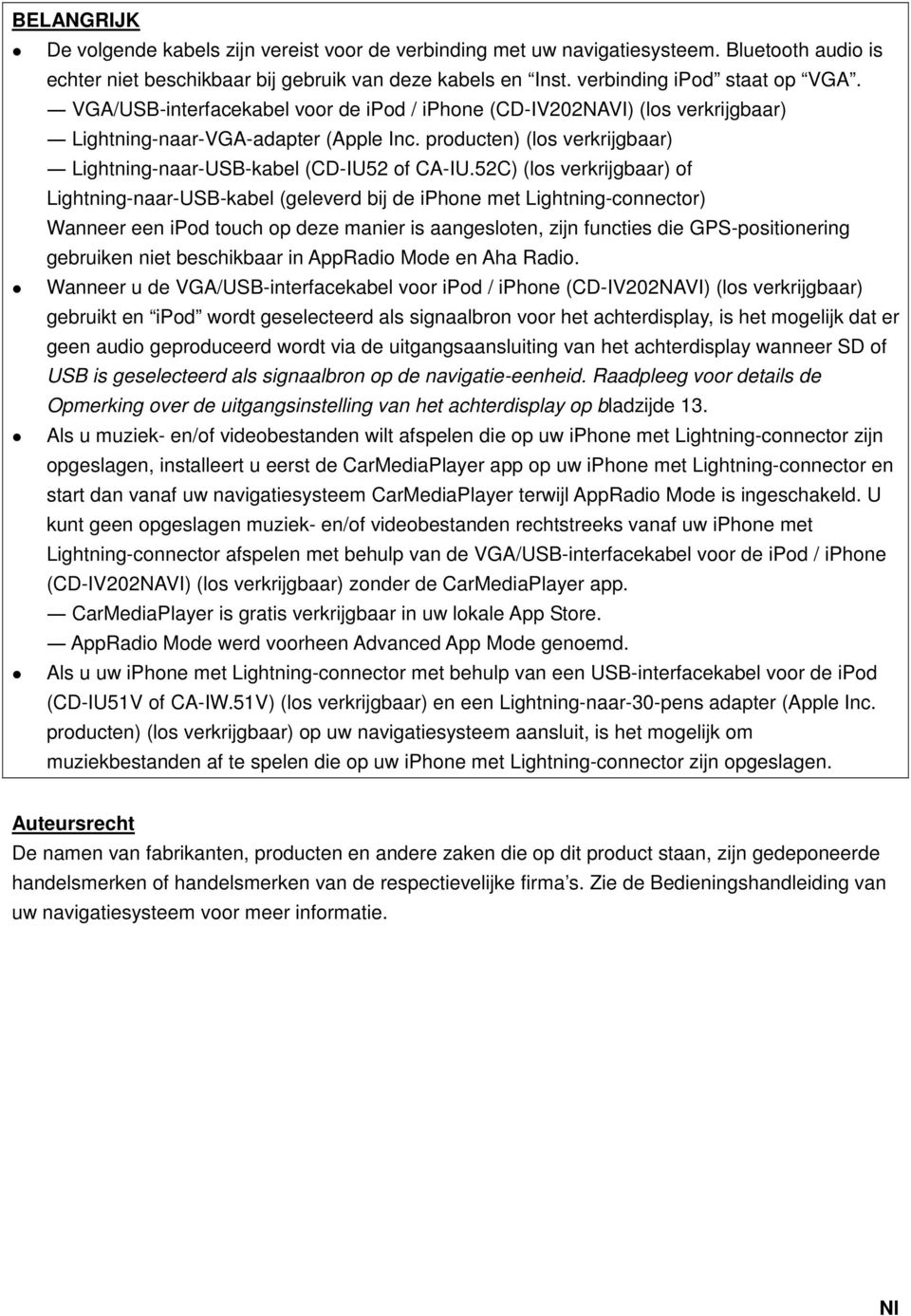 52C) (los verkrijgbaar) of Lightning-naar-USB-kabel (geleverd bij de iphone met Lightning-connector) Wanneer een ipod touch op deze manier is aangesloten, zijn functies die GPS-positionering