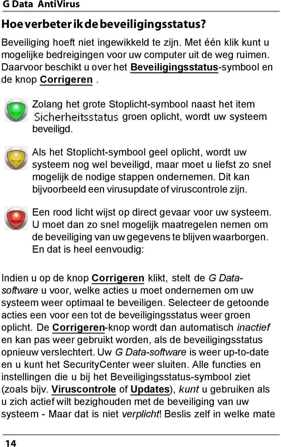 Als het Stoplicht-symbool geel oplicht, wordt uw systeem nog wel beveiligd, maar moet u liefst zo snel mogelijk de nodige stappen ondernemen.