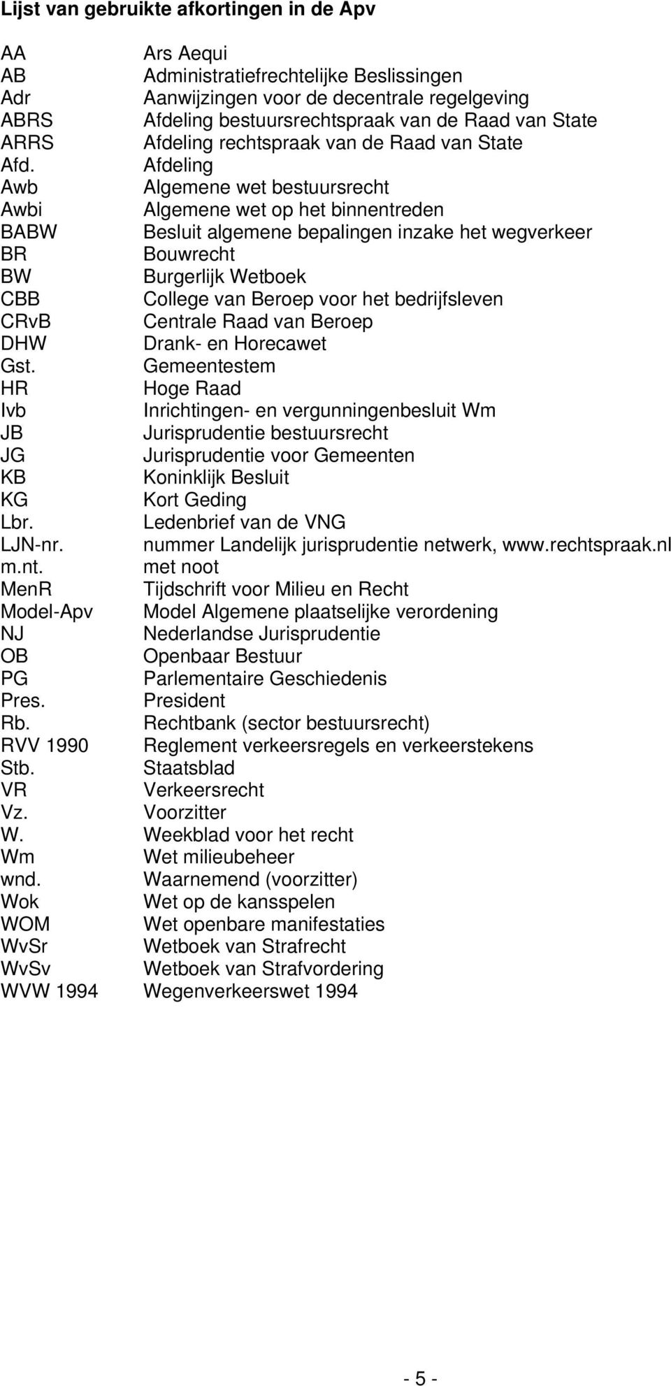 Afdeling Awb Algemene wet bestuursrecht Awbi Algemene wet op het binnentreden BABW Besluit algemene bepalingen inzake het wegverkeer BR Bouwrecht BW Burgerlijk Wetboek CBB College van Beroep voor het