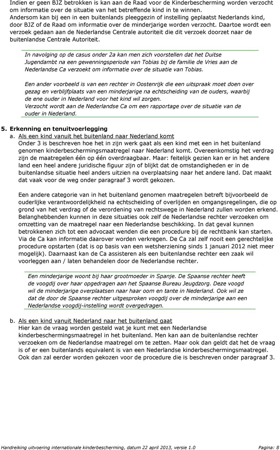 Daartoe wordt een verzoek gedaan aan de Nederlandse Centrale autoriteit die dit verzoek doorzet naar de buitenlandse Centrale Autoriteit.