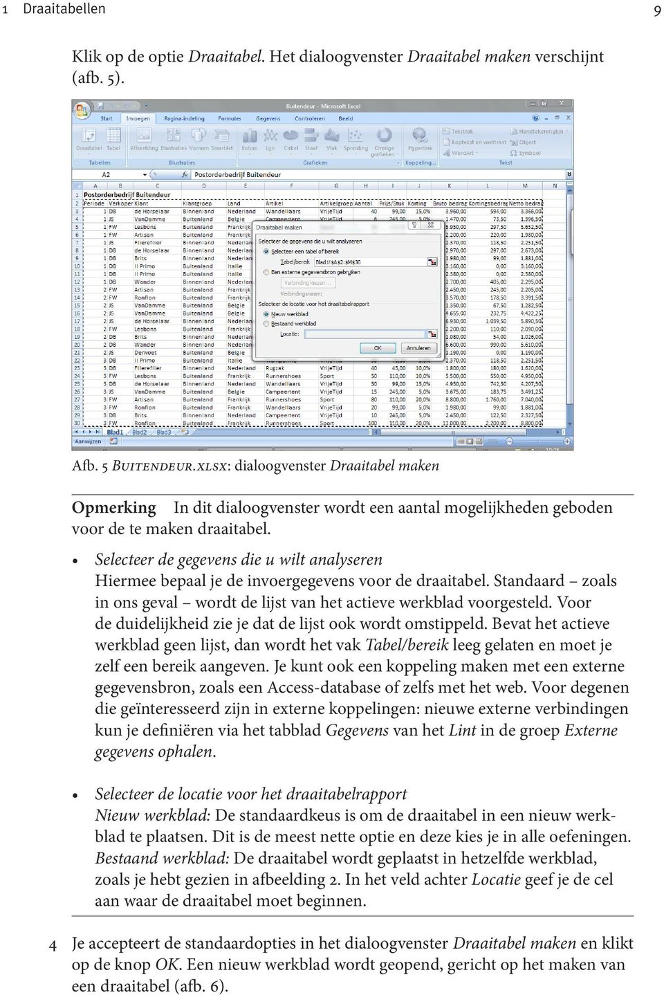 Selecteer de gegevens die u wilt analyseren Hiermee bepaal je de invoergegevens voor de draaitabel. Standaard zoals in ons geval wordt de lijst van het actieve werkblad voorgesteld.