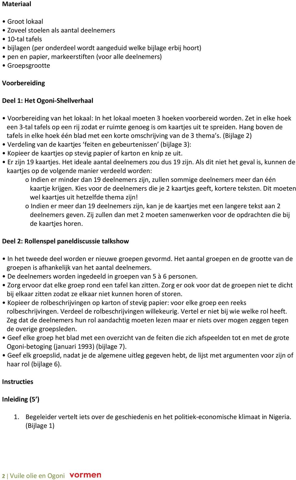 Zet in elke hoek een 3-tal tafels op een rij zodat er ruimte genoeg is om kaartjes uit te spreiden. Hang boven de tafels in elke hoek één blad met een korte omschrijving van de 3 thema s.