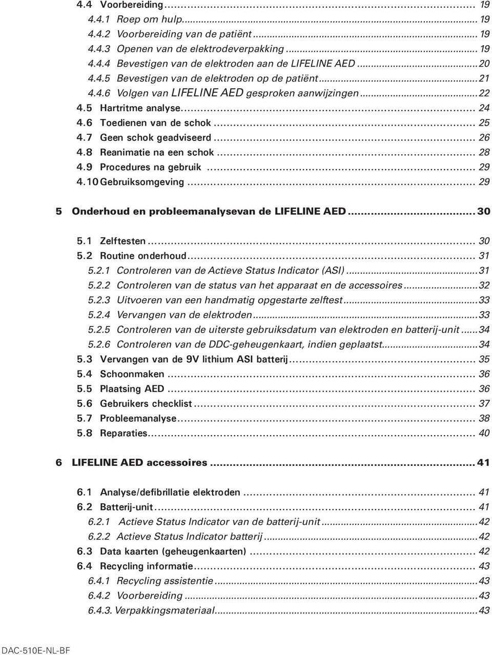 9 Procedures na gebruik... 29 4.10 Gebruiksomgeving... 29 5 Onderhoud en probleemanalysevan de LIFELINE AED... 30 5.1 Zelftesten... 30 5.2 Routine onderhoud... 31 5.2.1 Controleren van de Actieve Status Indicator (ASI).