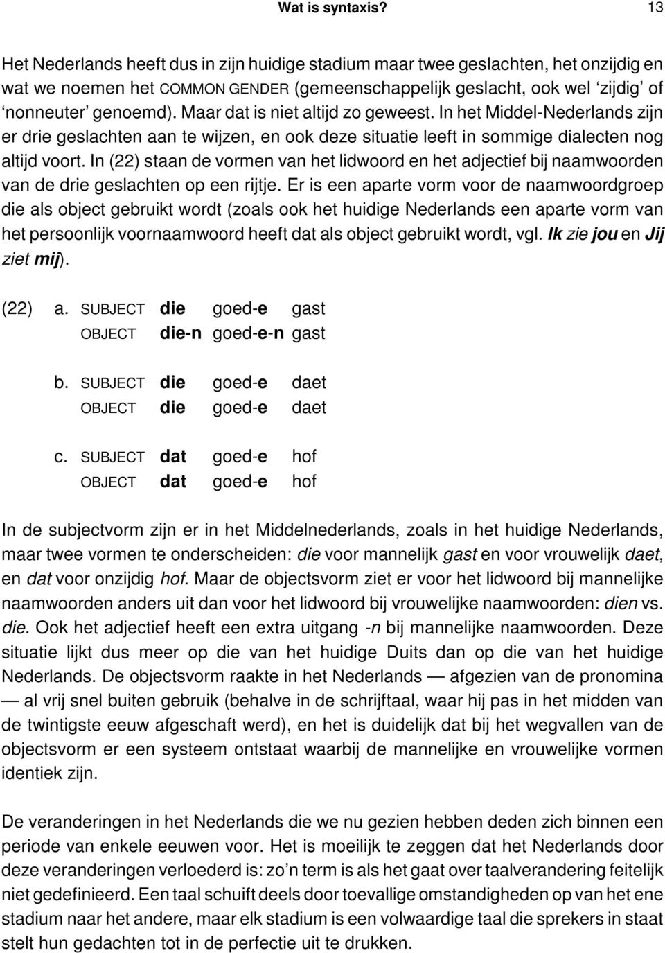 Maar dat is niet altijd zo geweest. In het Middel-Nederlands zijn er drie geslachten aan te wijzen, en ook deze situatie leeft in sommige dialecten nog altijd voort.