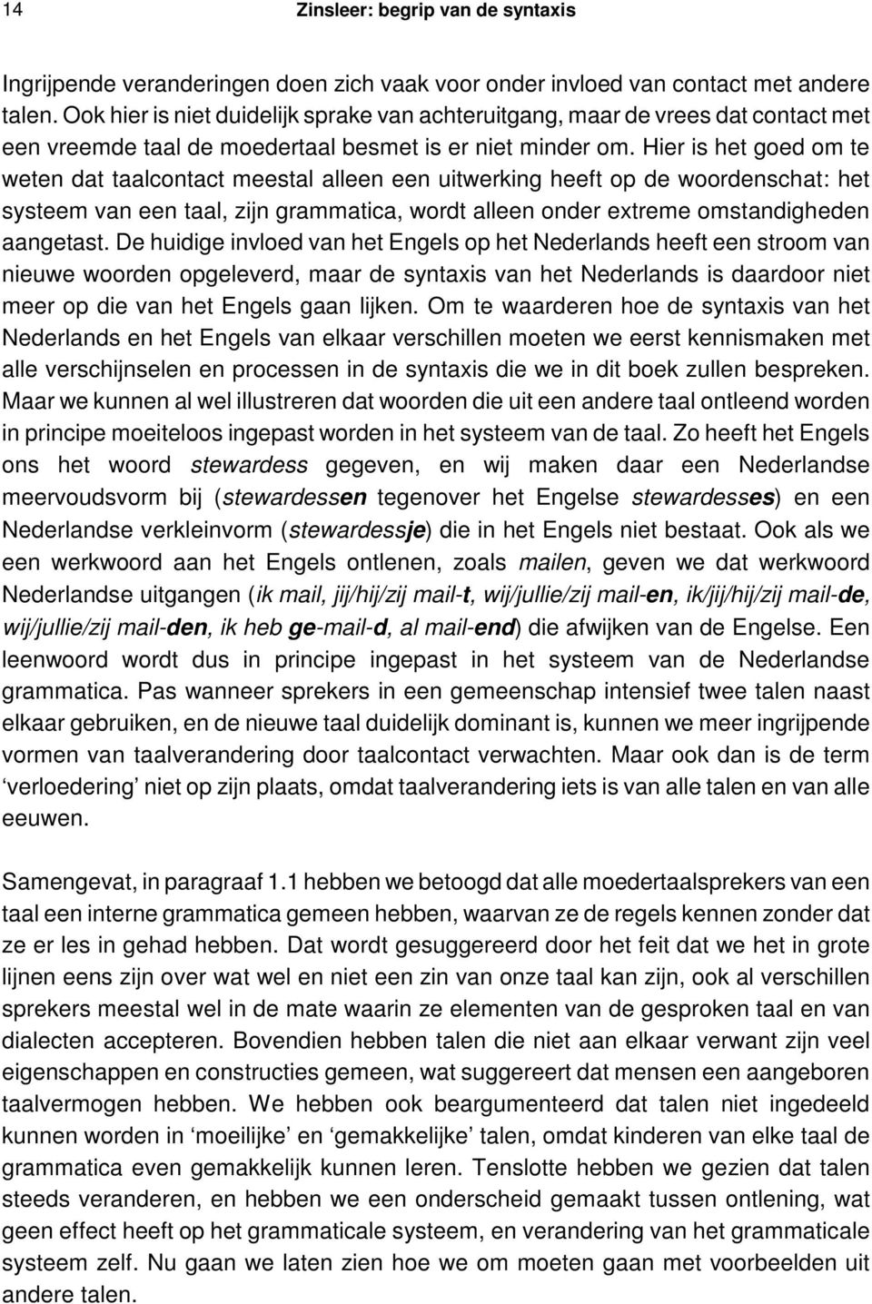 Hier is het goed om te weten dat taalcontact meestal alleen een uitwerking heeft op de woordenschat: het systeem van een taal, zijn grammatica, wordt alleen onder extreme omstandigheden aangetast.