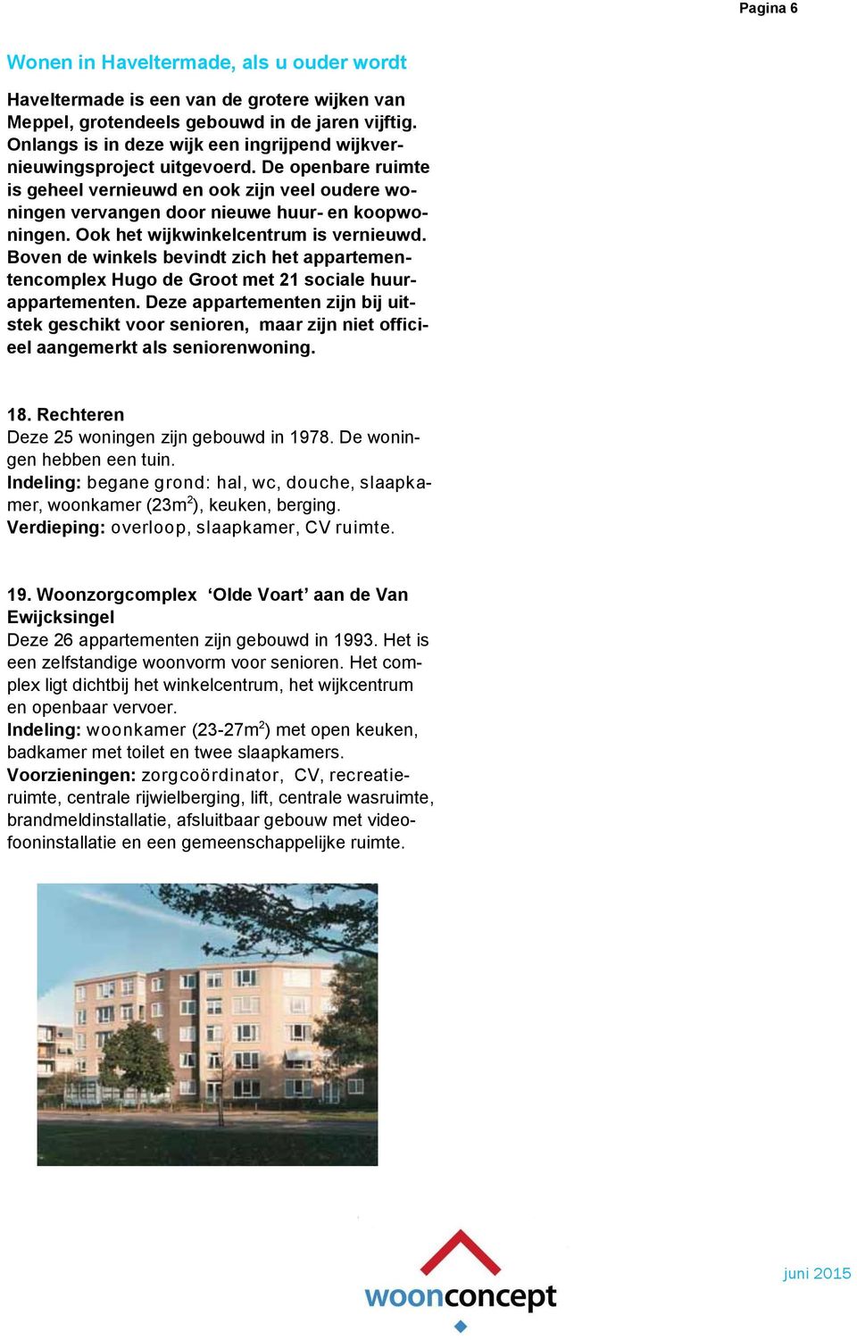 Ook het wijkwinkelcentrum is vernieuwd. Boven de winkels bevindt zich het appartementencomplex Hugo de Groot met 21 sociale huurappartementen.