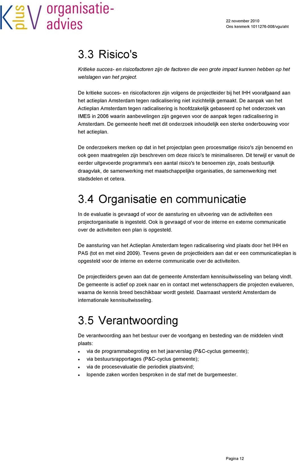 De aanpak van het Actieplan Amsterdam tegen radicalisering is hoofdzakelijk gebaseerd op het onderzoek van IMES in 2006 waarin aanbevelingen zijn gegeven voor de aanpak tegen radicalisering in
