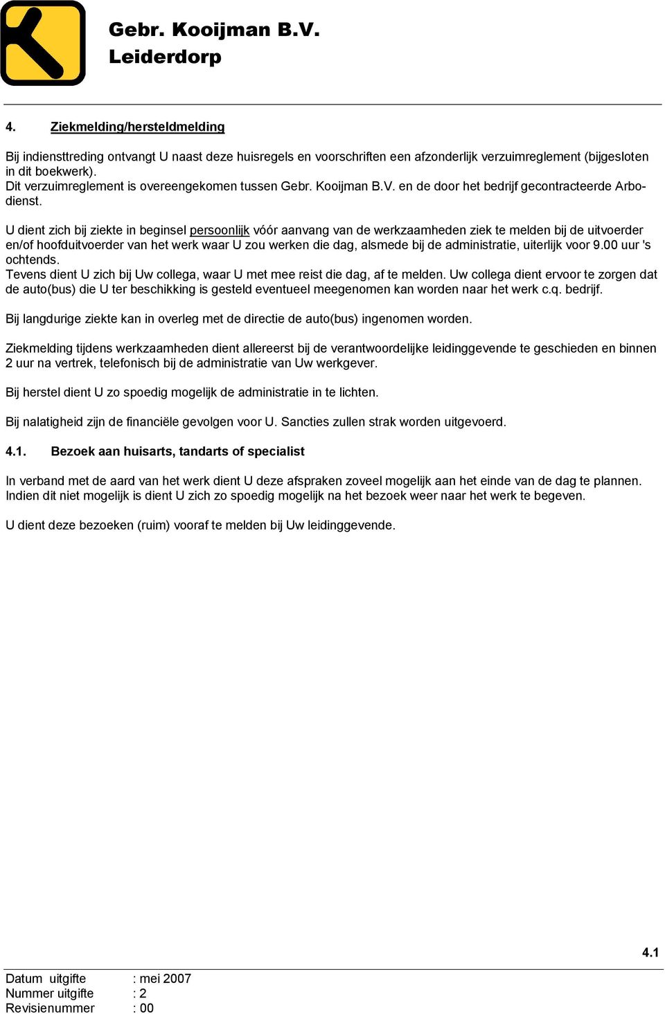 U dient zich bij ziekte in beginsel persoonlijk vóór aanvang van de werkzaamheden ziek te melden bij de uitvoerder en/of hoofduitvoerder van het werk waar U zou werken die dag, alsmede bij de