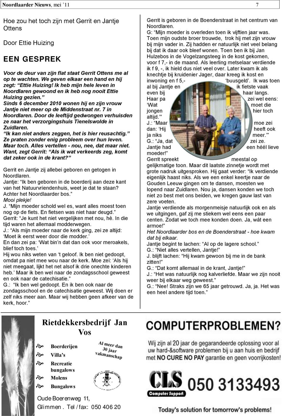 Sinds 6 december 2010 wonen hij en zijn vrouw Jantje niet meer op de Middenstraat nr. 7 in Noordlaren. Door de leeftijd gedwongen verhuisden ze naar het verzorgingshuis Tienelswolde in Zuidlaren.