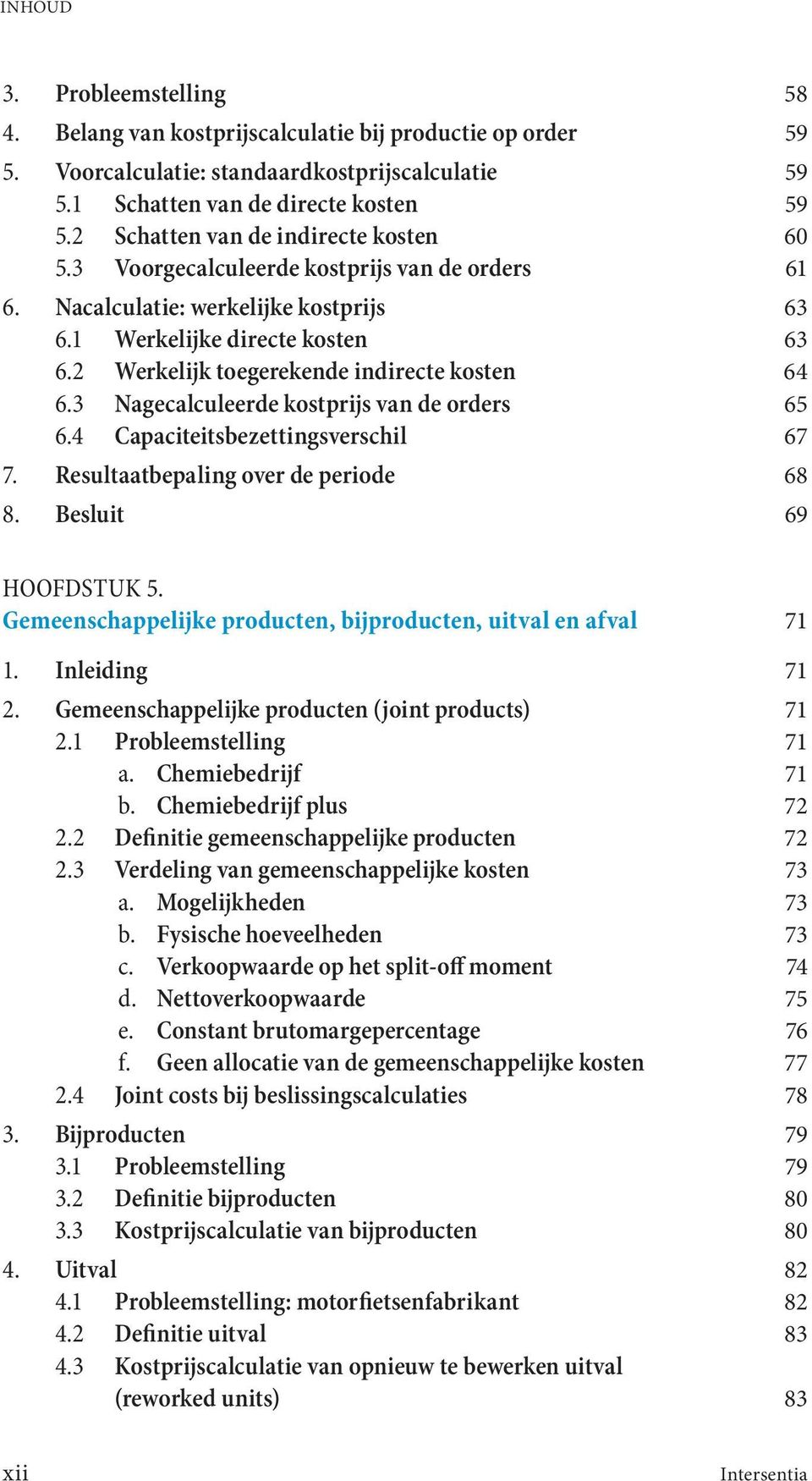 2 Werkelijk toegerekende indirecte kosten 64 6.3 Nagecalculeerde kostprijs van de orders 65 6.4 Capaciteitsbezettingsverschil 67 7. Resultaatbepaling over de periode 68 8. Besluit 69 HOOFDSTUK 5.