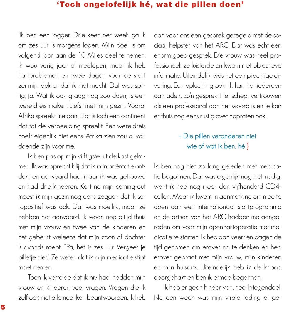 Liefst met mijn gezin. Vooral Afrika spreekt me aan. Dat is toch een continent dat tot de verbeelding spreekt. Een wereldreis hoeft eigenlijk niet eens. Afrika zien zou al voldoende zijn voor me.