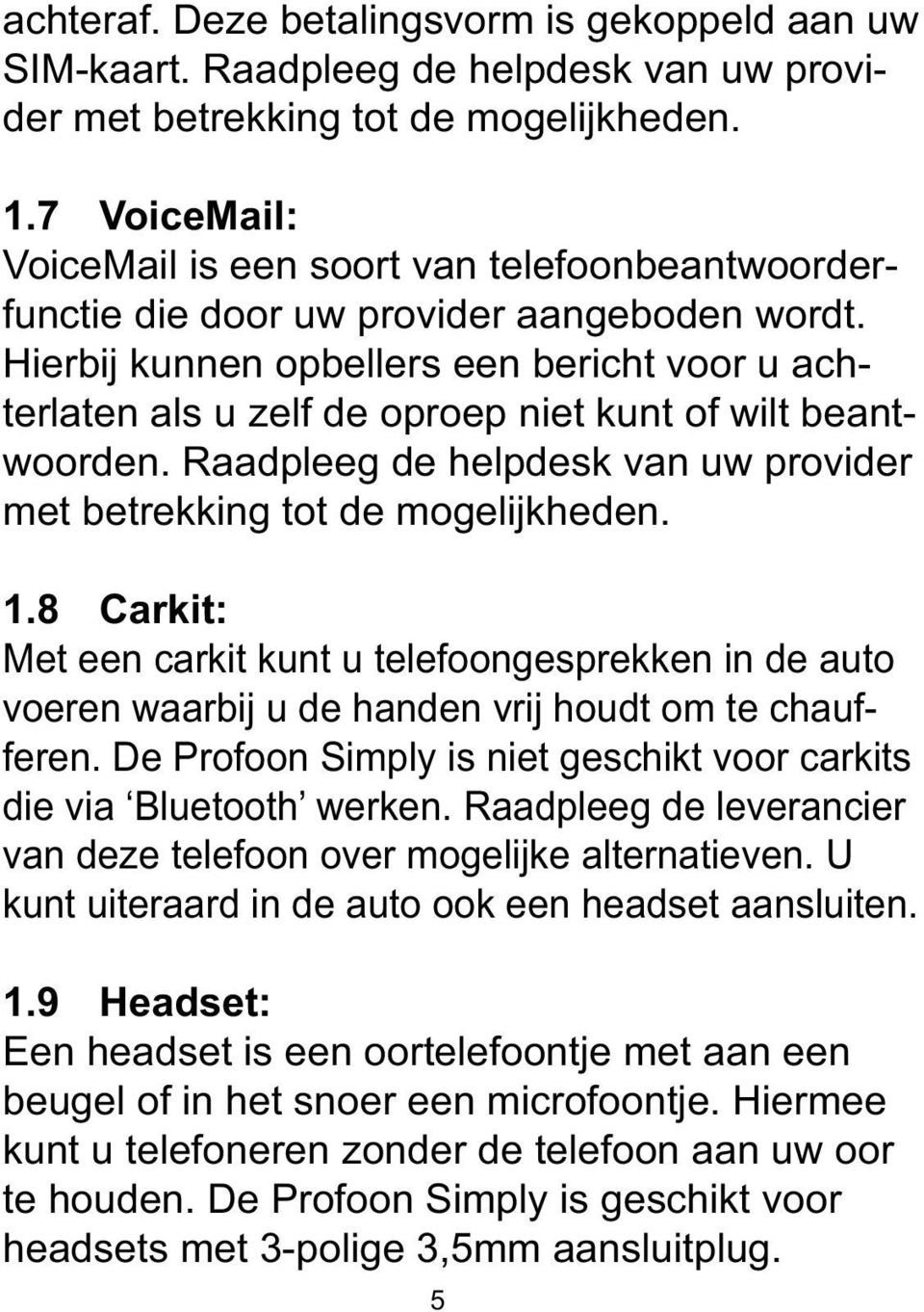 Hierbij kunnen opbellers een bericht voor u achterlaten als u zelf de oproep niet kunt of wilt beantwoorden. Raadpleeg de helpdesk van uw provider met betrekking tot de mogelijkheden. 1.