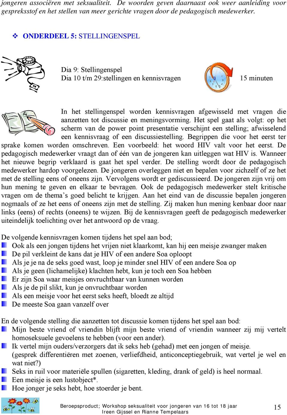 meningsvorming. Het spel gaat als volgt: op het scherm van de power point presentatie verschijnt een stelling; afwisselend een kennisvraag of een discussiestelling.