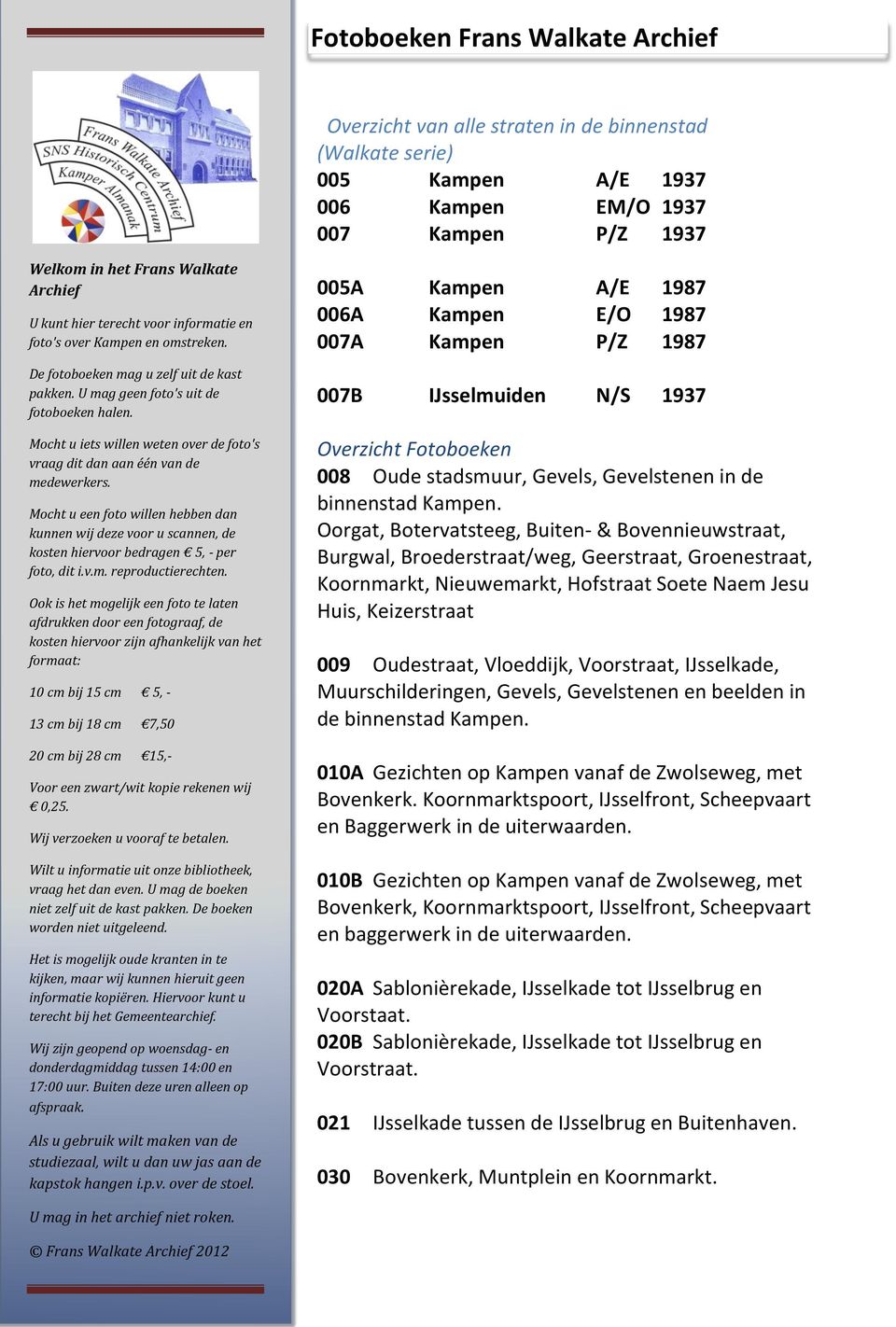 Oorgat, Botervatsteeg, Buiten- & Bovennieuwstraat, Burgwal, Broederstraat/weg, Geerstraat, Groenestraat, Koornmarkt, Nieuwemarkt, Hofstraat Soete Naem Jesu Huis, Keizerstraat 009 Oudestraat,