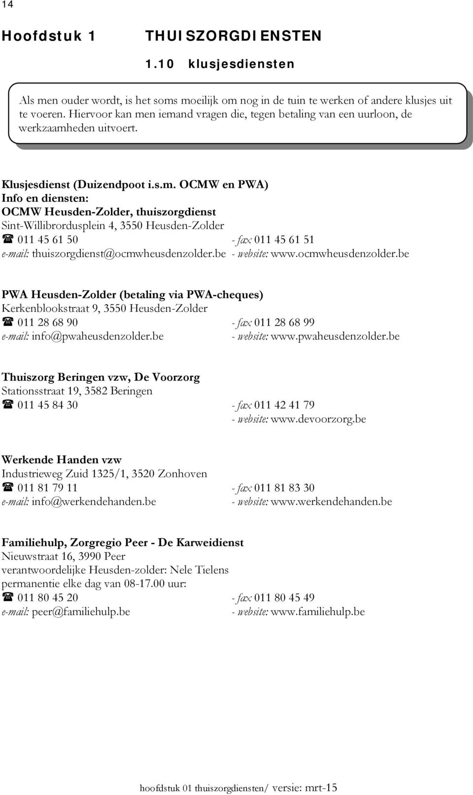 n iemand vragen die, tegen betaling van een uurloon, de werkzaamheden uitvoert. Klusjesdienst (Duizendpoot i.s.m. OCMW en PWA) Info en diensten: OCMW Heusden-Zolder, thuiszorgdienst Sint-Willibrordusplein 4, 3550 Heusden-Zolder 011 45 61 50 - fax 011 45 61 51 e-mail: thuiszorgdienst@ocmwheusdenzolder.