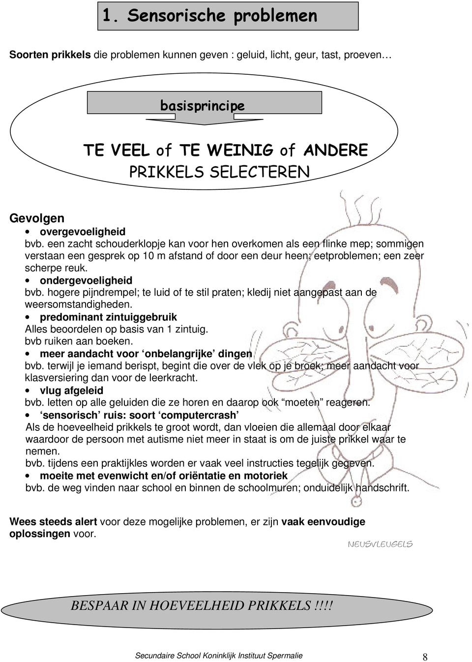 ondergevoeligheid bvb. hogere pijndrempel; te luid of te stil praten; kledij niet aangepast aan de weersomstandigheden. predominant zintuiggebruik Alles beoordelen op basis van 1 zintuig.