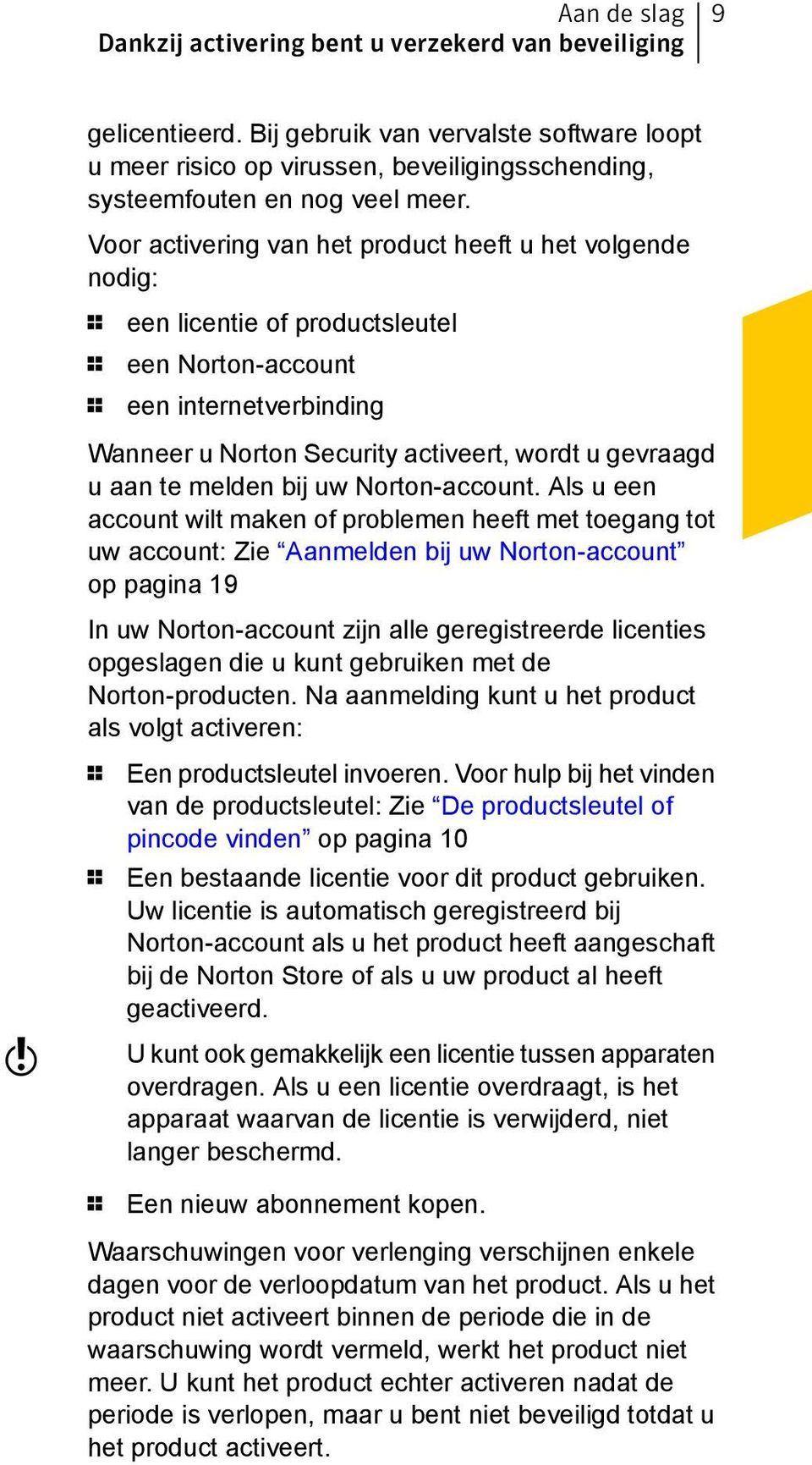 Voor activering van het product heeft u het volgende nodig: 1 een licentie of productsleutel 1 een Norton-account 1 een internetverbinding Wanneer u Norton Security activeert, wordt u gevraagd u aan