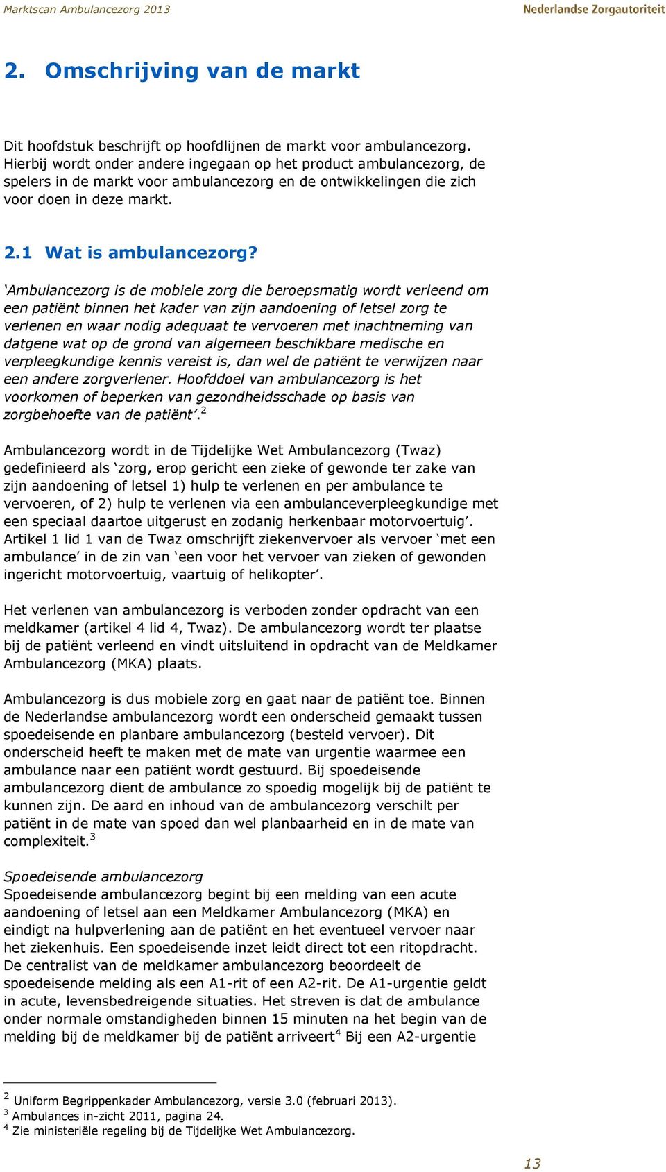 Ambulancezorg is de mobiele zorg die beroepsmatig wordt verleend om een patiënt binnen het kader van zijn aandoening of letsel zorg te verlenen en waar nodig adequaat te vervoeren met inachtneming