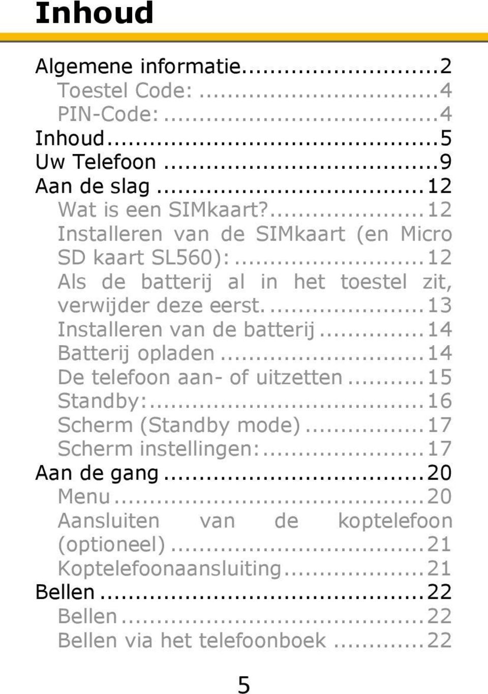 ... 13 Installeren van de batterij... 14 Batterij opladen... 14 De telefoon aan- of uitzetten... 15 Standby:... 16 Scherm (Standby mode).