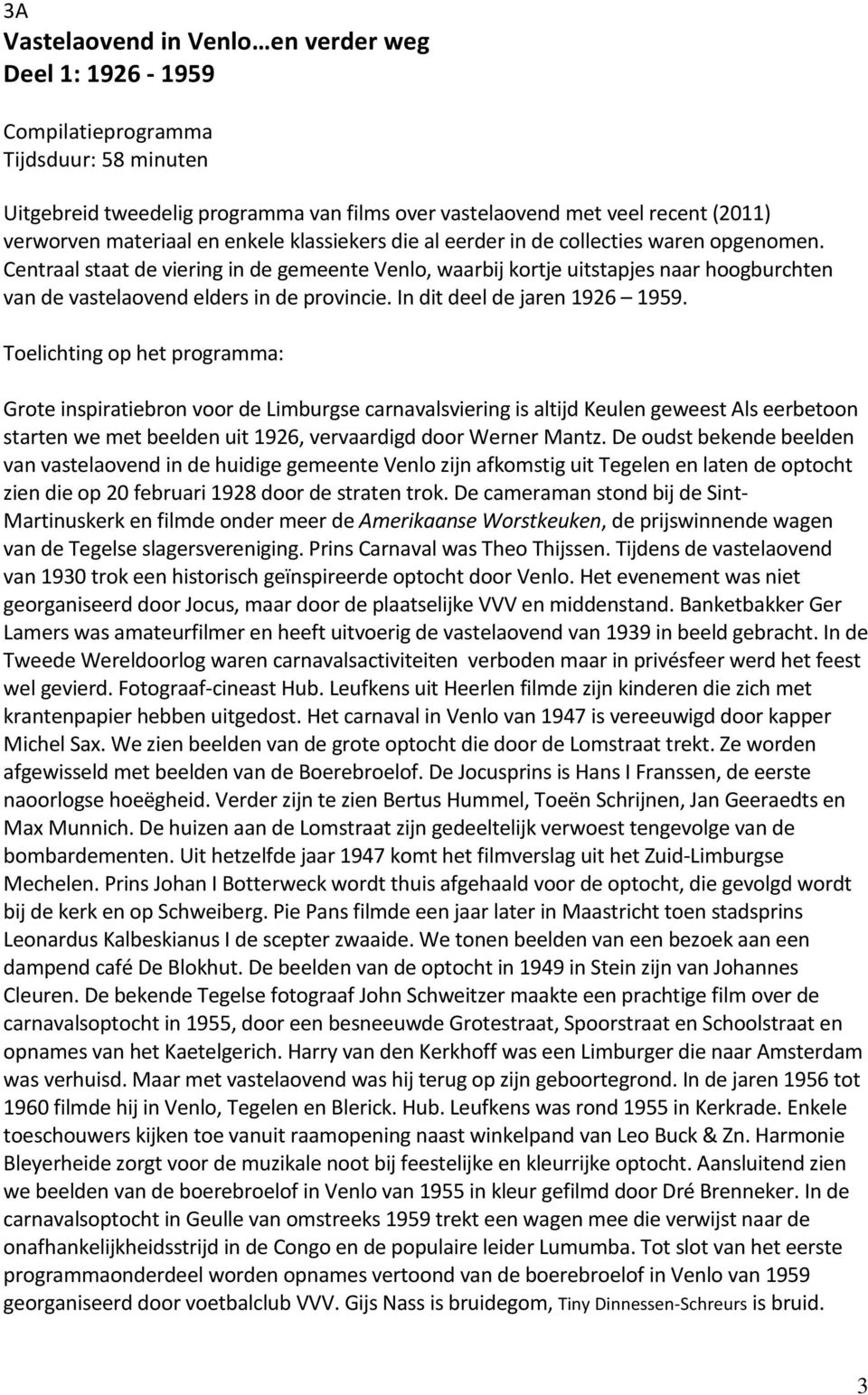 Centraal staat de viering in de gemeente Venlo, waarbij kortje uitstapjes naar hoogburchten van de vastelaovend elders in de provincie. In dit deel de jaren 1926 1959.