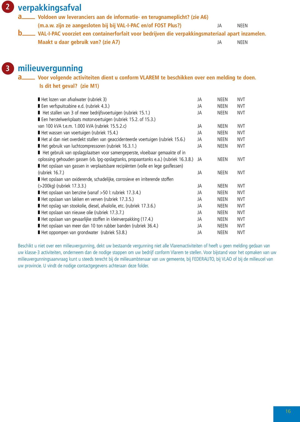 (zie A7) JA NEEN milieuvergunning a Voor volgende activiteiten dient u conform VLAREM te beschikken over een melding te doen. Is dit het geval?