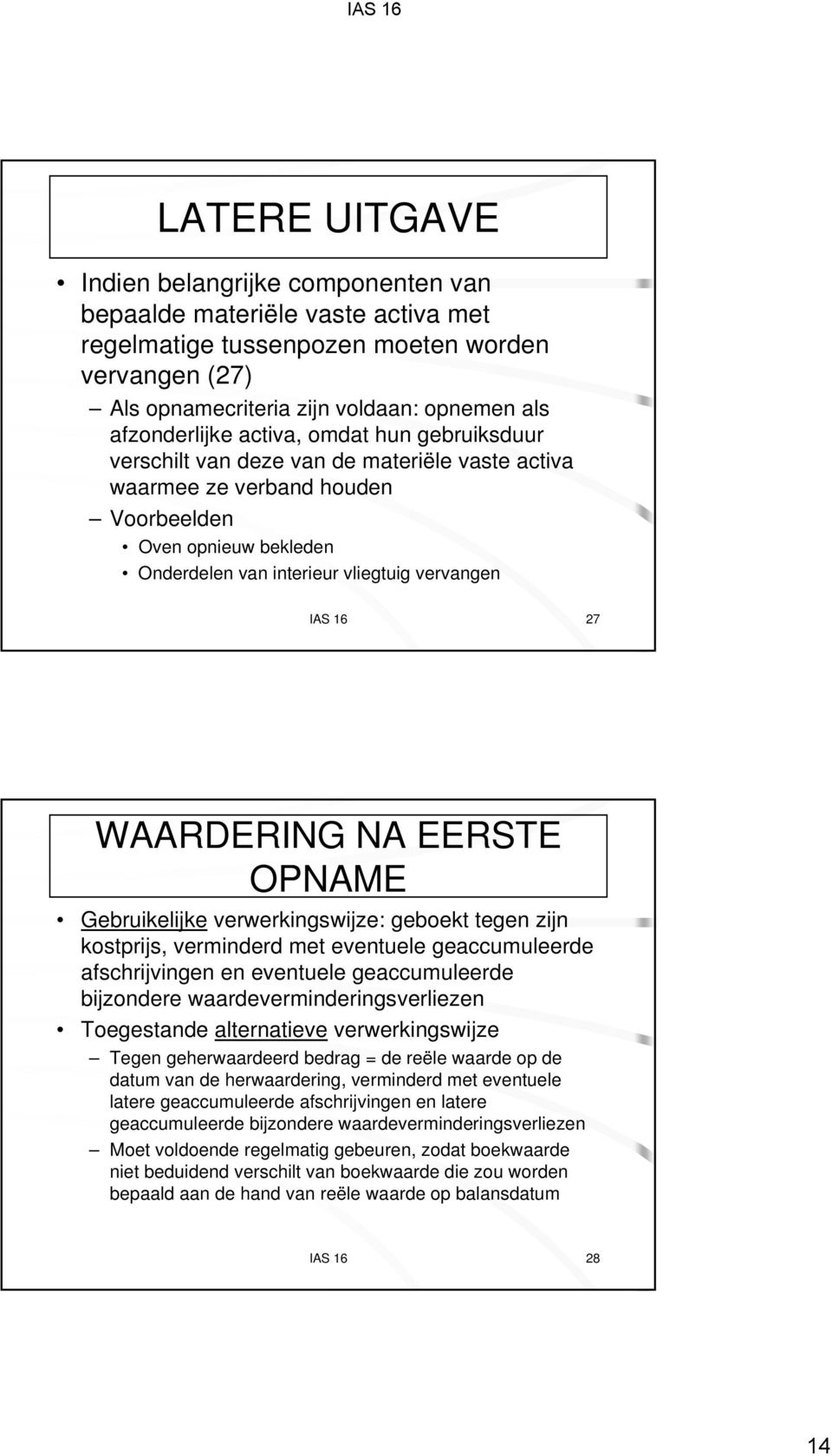 WAARDERING NA EERSTE OPNAME Gebruikelijke verwerkingswijze: geboekt tegen zijn kostprijs, verminderd met eventuele geaccumuleerde afschrijvingen en eventuele geaccumuleerde bijzondere