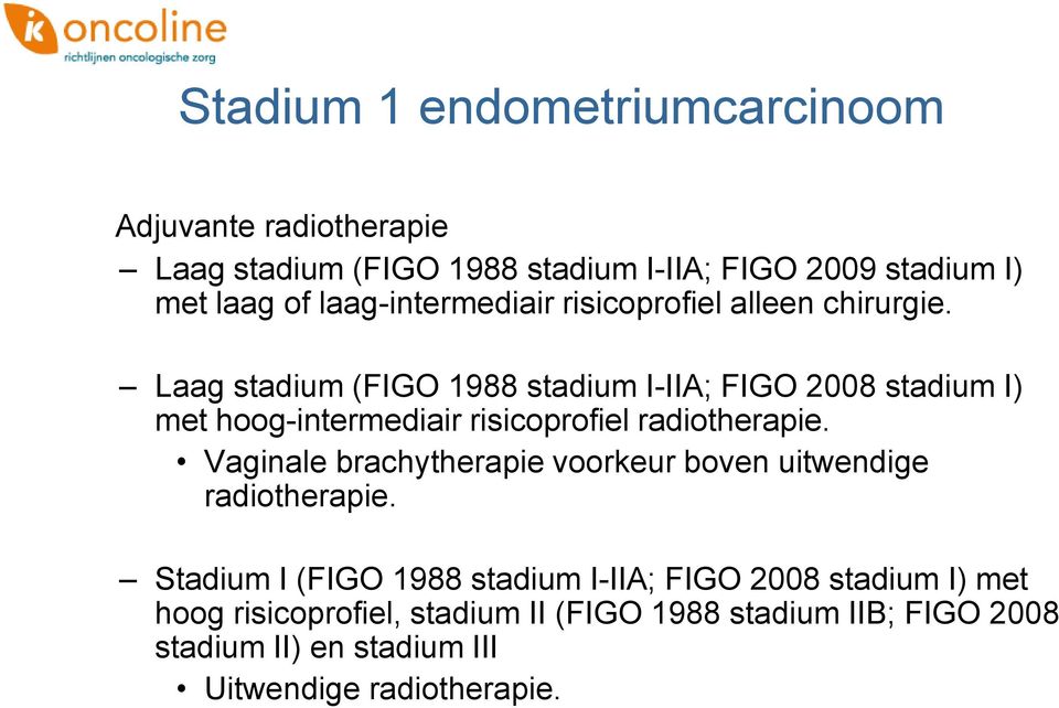 Laag stadium (FIGO 1988 stadium I-IIA; FIGO 2008 stadium I) met hoog-intermediair risicoprofiel radiotherapie.