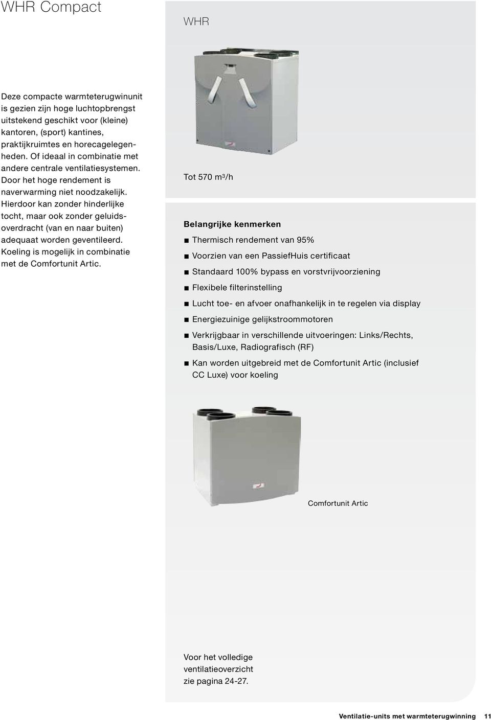 Hierdoor kan zonder hinderlijke tocht, maar ook zonder geluidsoverdracht (van en naar buiten) adequaat worden geventileerd. Koeling is mogelijk in combinatie met de Comfortunit Artic.