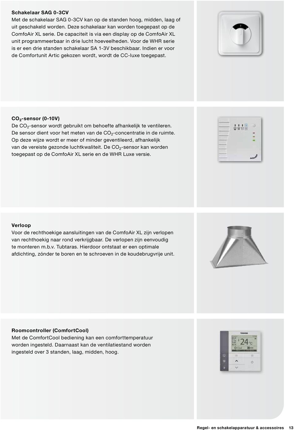 Indien er voor de Comfortunit Artic gekozen wordt, wordt de CC-luxe toegepast. CO 2 -sensor (0-10V) De CO 2 -sensor wordt gebruikt om behoefte afhankelijk te ventileren.