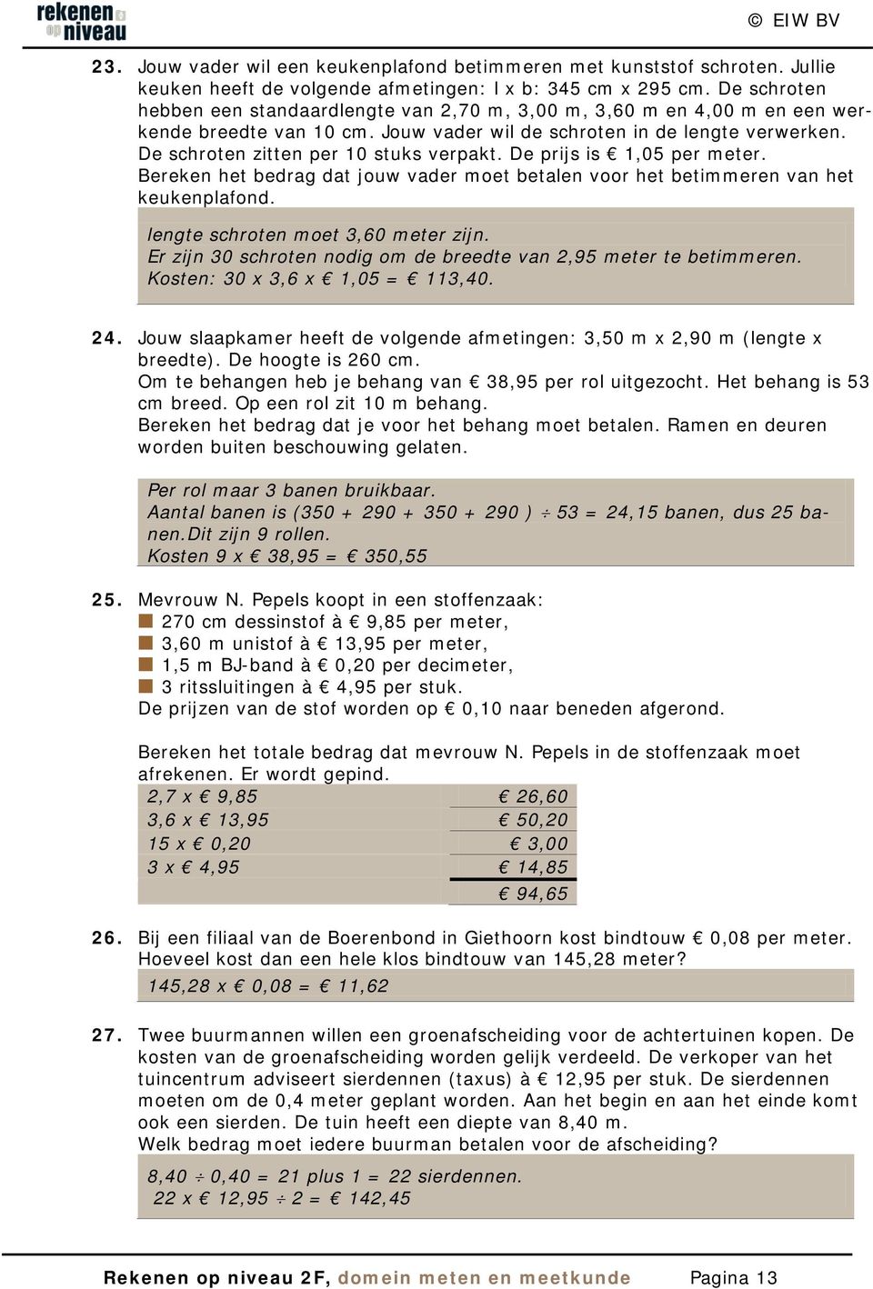 De schroten zitten per 10 stuks verpakt. De prijs is 1,05 per meter. Bereken het bedrag dat jouw vader moet betalen voor het betimmeren van het keukenplafond. lengte schroten moet 3,60 meter zijn.