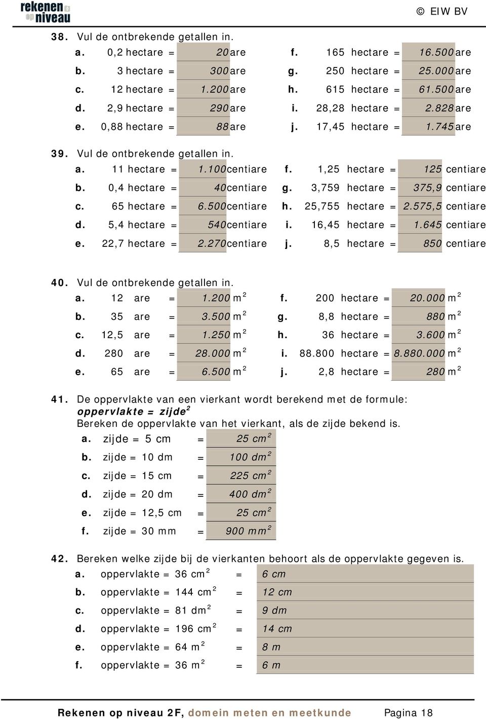 1,25 hectare = 125 centiare b. 0,4 hectare = 40 centiare g. 3,759 hectare = 375,9 centiare c. 65 hectare = 6.500 centiare h. 25,755 hectare = 2.575,5 centiare d. 5,4 hectare = 540 centiare i.