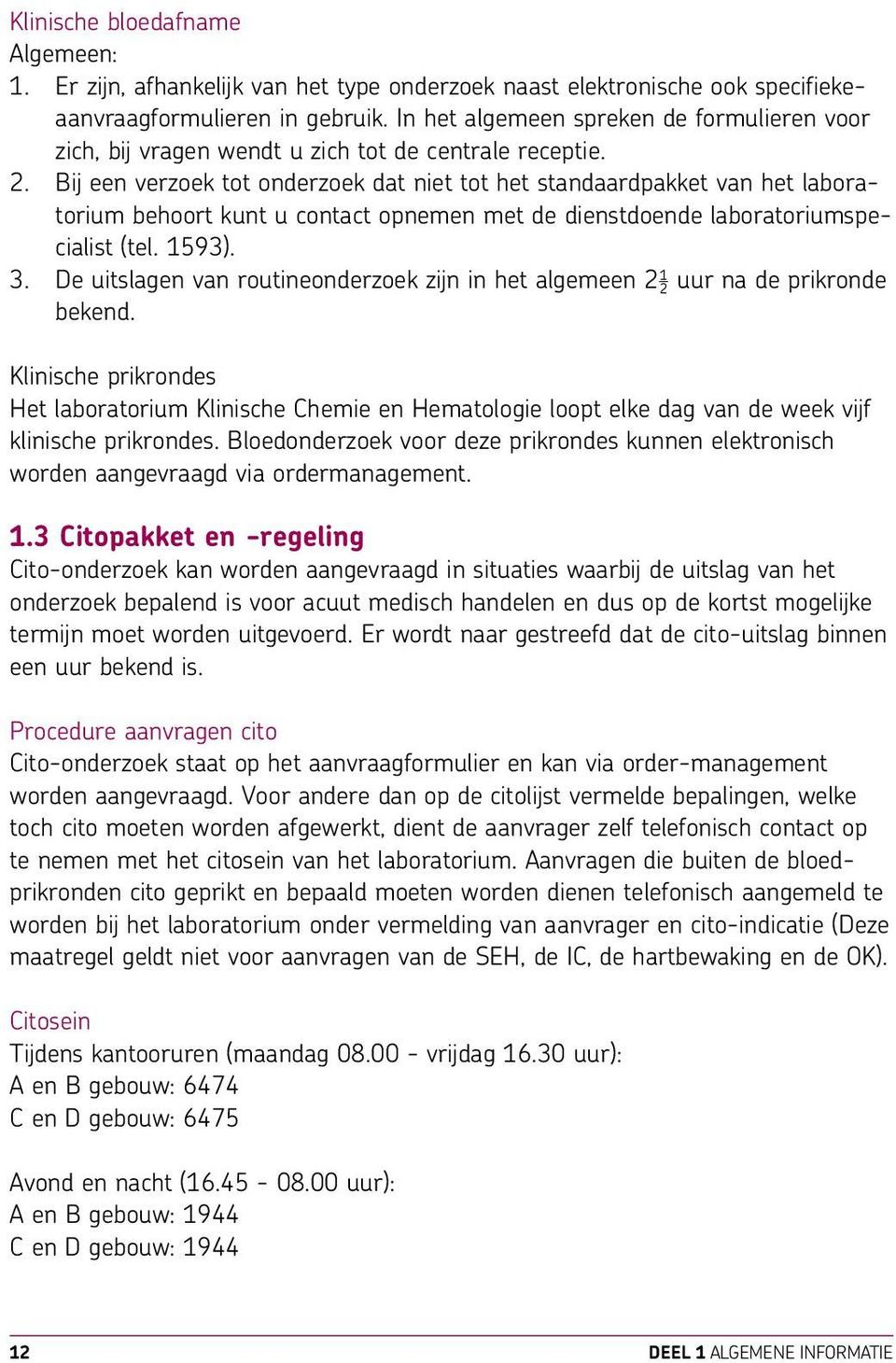 Bij een verzoek tot onderzoek dat niet tot het standaardpakket van het laboratorium behoort kunt u contact opnemen met de dienstdoende laboratoriumspecialist (tel. 1593). 3.