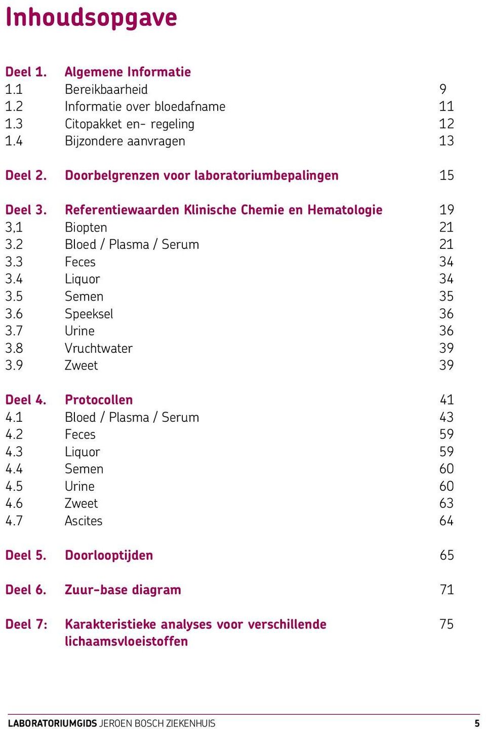 4 Liquor 34 3.5 Semen 35 3.6 Speeksel 36 3.7 Urine 36 3.8 Vruchtwater 39 3.9 Zweet 39 Deel 4. Protocollen 41 4.1 Bloed / Plasma / Serum 43 4.2 Feces 59 4.3 Liquor 59 4.