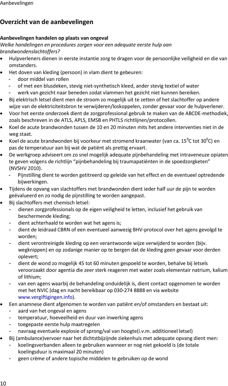 Het doven van kleding (persoon) in vlam dient te gebeuren: - door middel van rollen - of met een blusdeken, stevig niet-synthetisch kleed, ander stevig textiel of water - werk van gezicht naar