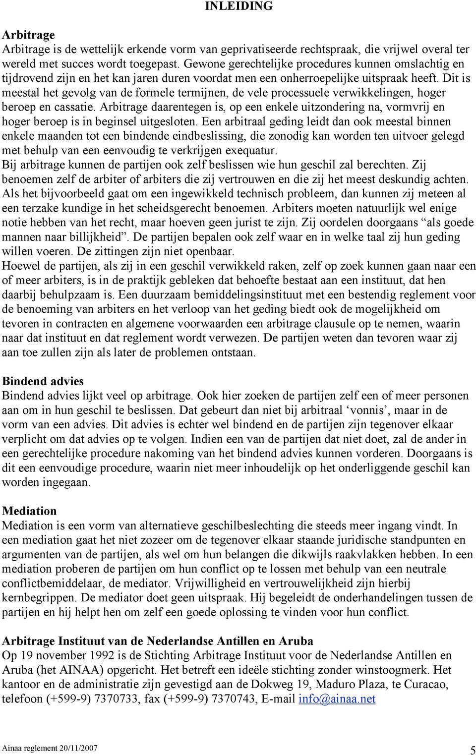 Dit is meestal het gevolg van de formele termijnen, de vele processuele verwikkelingen, hoger beroep en cassatie.