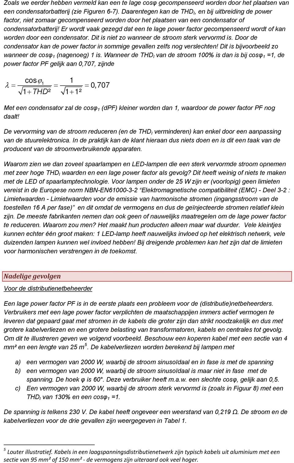 Er wordt vaak gezegd dat een te lage power factor gecompenseerd wordt of kan worden door een condensator. Dit is niet zo wanneer de stroom sterk vervormd is.